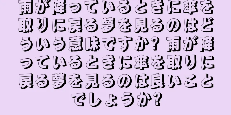 雨が降っているときに傘を取りに戻る夢を見るのはどういう意味ですか? 雨が降っているときに傘を取りに戻る夢を見るのは良いことでしょうか?