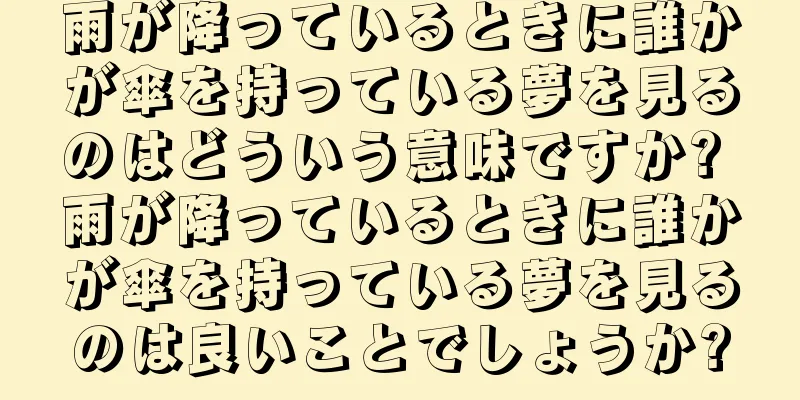 雨が降っているときに誰かが傘を持っている夢を見るのはどういう意味ですか? 雨が降っているときに誰かが傘を持っている夢を見るのは良いことでしょうか?