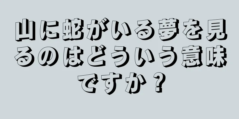 山に蛇がいる夢を見るのはどういう意味ですか？
