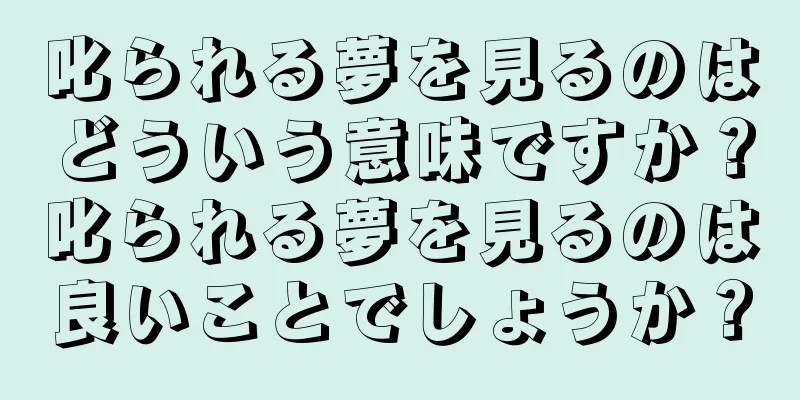 叱られる夢を見るのはどういう意味ですか？叱られる夢を見るのは良いことでしょうか？
