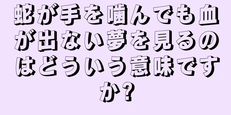 蛇が手を噛んでも血が出ない夢を見るのはどういう意味ですか?