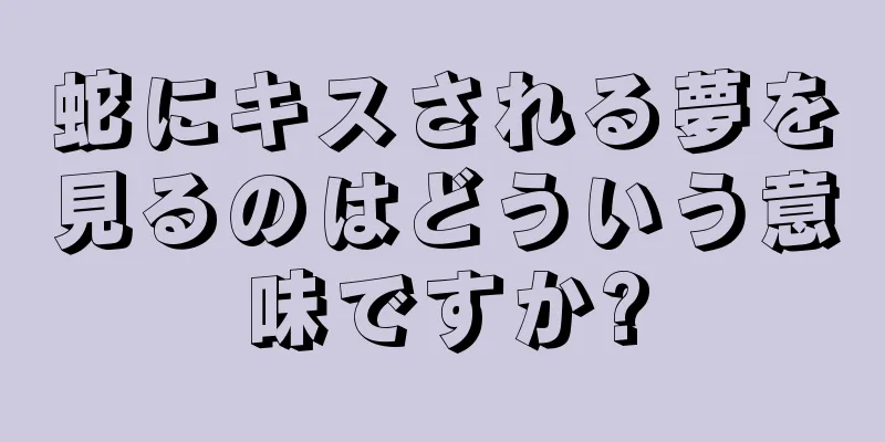 蛇にキスされる夢を見るのはどういう意味ですか?