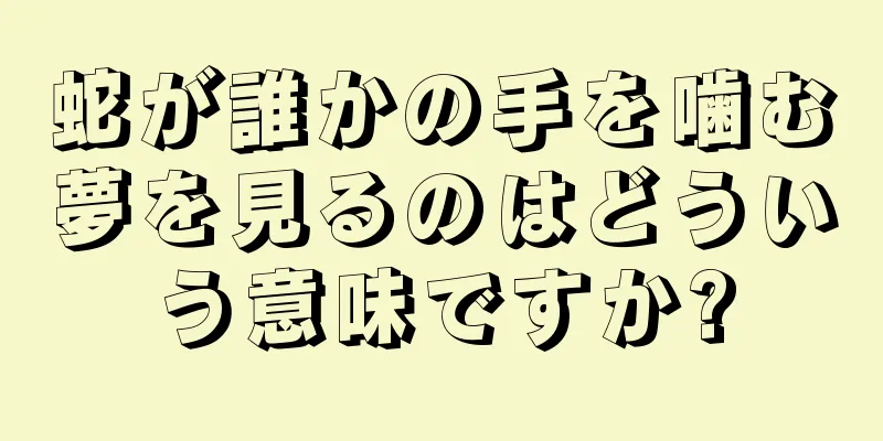蛇が誰かの手を噛む夢を見るのはどういう意味ですか?