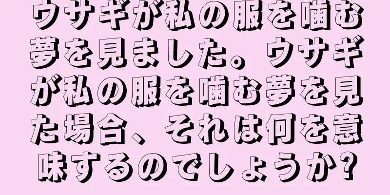 ウサギが私の服を噛む夢を見ました。ウサギが私の服を噛む夢を見た場合、それは何を意味するのでしょうか?