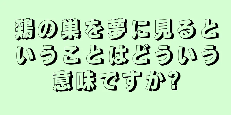 鶏の巣を夢に見るということはどういう意味ですか?