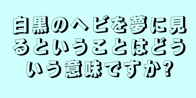 白黒のヘビを夢に見るということはどういう意味ですか?
