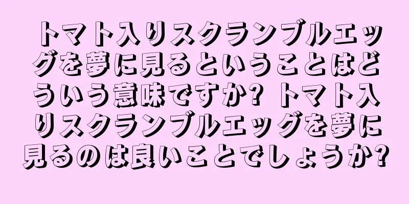 トマト入りスクランブルエッグを夢に見るということはどういう意味ですか? トマト入りスクランブルエッグを夢に見るのは良いことでしょうか?