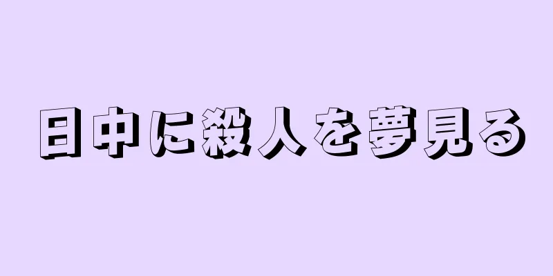 日中に殺人を夢見る