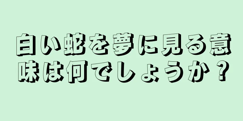 白い蛇を夢に見る意味は何でしょうか？