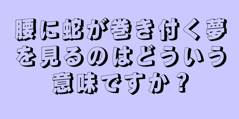 腰に蛇が巻き付く夢を見るのはどういう意味ですか？