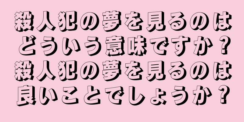 殺人犯の夢を見るのはどういう意味ですか？殺人犯の夢を見るのは良いことでしょうか？