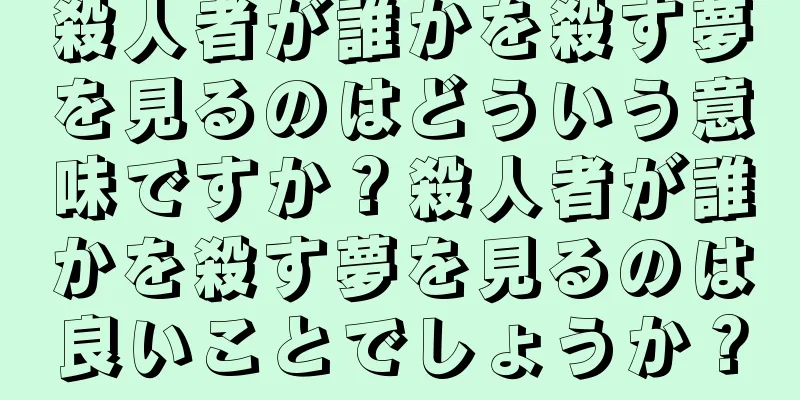 殺人者が誰かを殺す夢を見るのはどういう意味ですか？殺人者が誰かを殺す夢を見るのは良いことでしょうか？