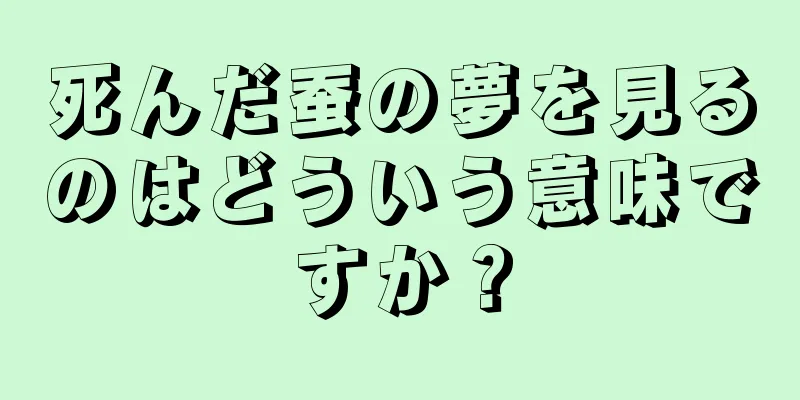 死んだ蚕の夢を見るのはどういう意味ですか？