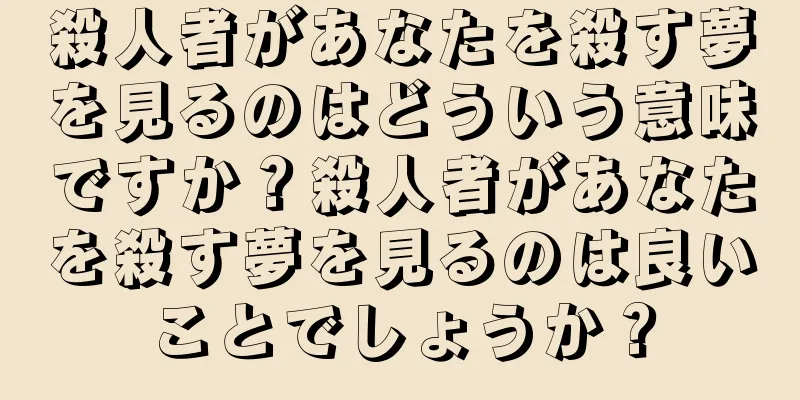 殺人者があなたを殺す夢を見るのはどういう意味ですか？殺人者があなたを殺す夢を見るのは良いことでしょうか？