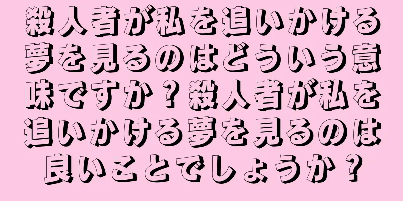 殺人者が私を追いかける夢を見るのはどういう意味ですか？殺人者が私を追いかける夢を見るのは良いことでしょうか？