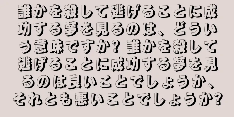 誰かを殺して逃げることに成功する夢を見るのは、どういう意味ですか? 誰かを殺して逃げることに成功する夢を見るのは良いことでしょうか、それとも悪いことでしょうか?