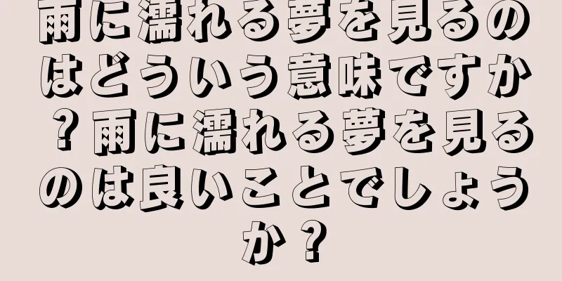 雨に濡れる夢を見るのはどういう意味ですか？雨に濡れる夢を見るのは良いことでしょうか？