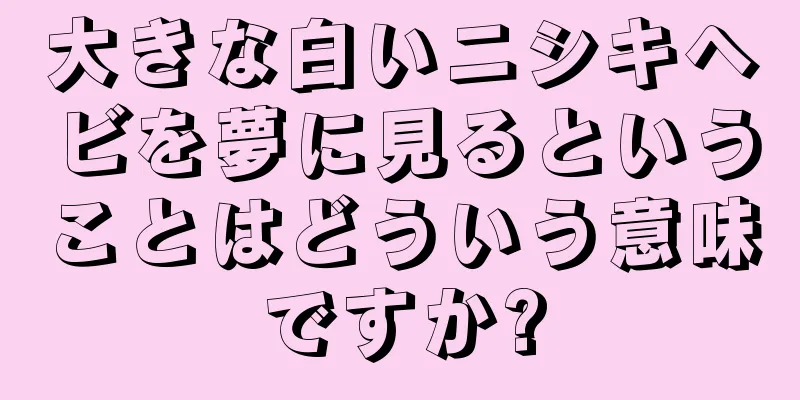 大きな白いニシキヘビを夢に見るということはどういう意味ですか?