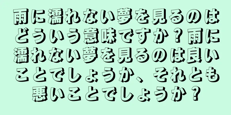 雨に濡れない夢を見るのはどういう意味ですか？雨に濡れない夢を見るのは良いことでしょうか、それとも悪いことでしょうか？