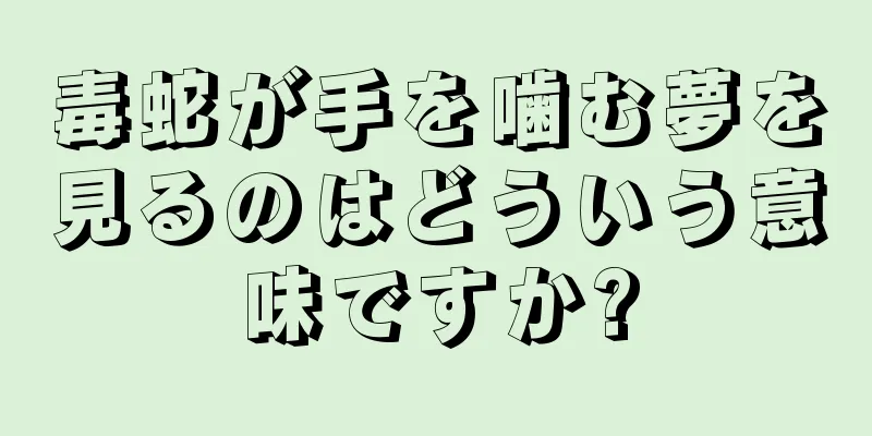 毒蛇が手を噛む夢を見るのはどういう意味ですか?