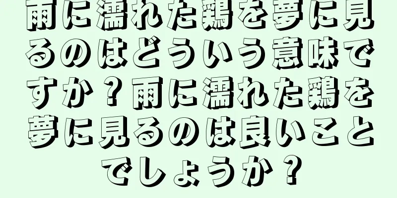 雨に濡れた鶏を夢に見るのはどういう意味ですか？雨に濡れた鶏を夢に見るのは良いことでしょうか？