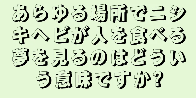 あらゆる場所でニシキヘビが人を食べる夢を見るのはどういう意味ですか?