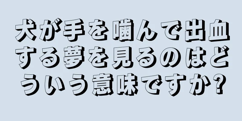 犬が手を噛んで出血する夢を見るのはどういう意味ですか?