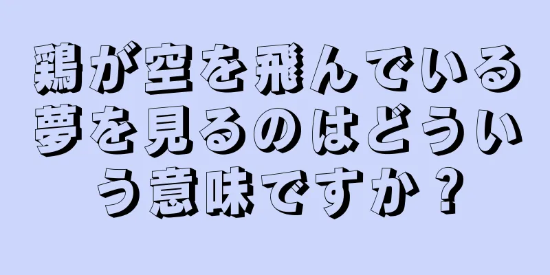 鶏が空を飛んでいる夢を見るのはどういう意味ですか？