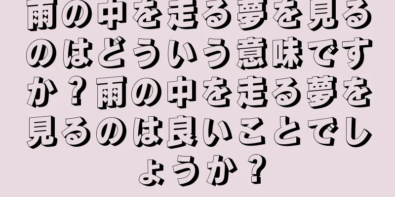 雨の中を走る夢を見るのはどういう意味ですか？雨の中を走る夢を見るのは良いことでしょうか？