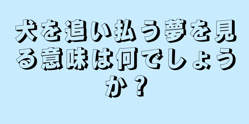 犬を追い払う夢を見る意味は何でしょうか？