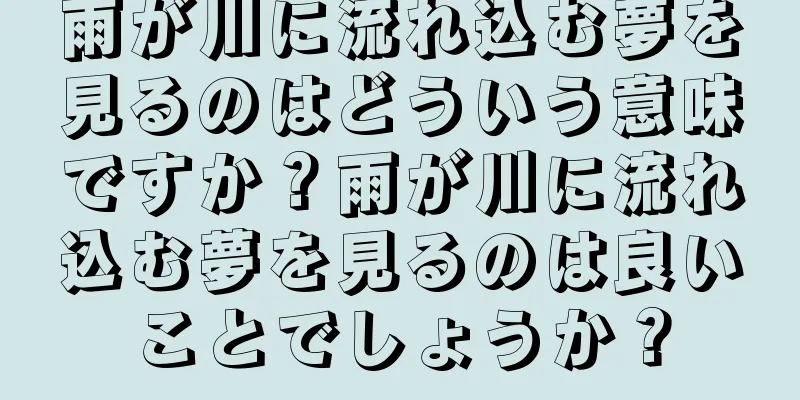 雨が川に流れ込む夢を見るのはどういう意味ですか？雨が川に流れ込む夢を見るのは良いことでしょうか？