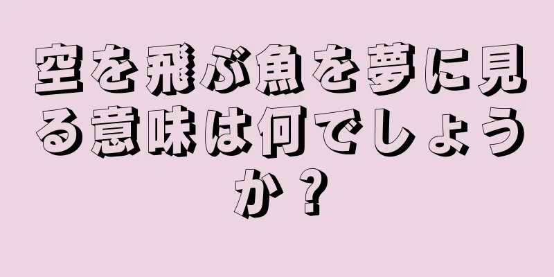 空を飛ぶ魚を夢に見る意味は何でしょうか？
