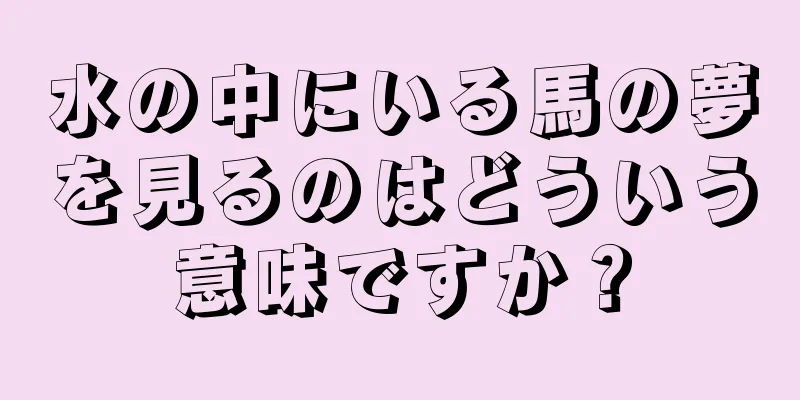 水の中にいる馬の夢を見るのはどういう意味ですか？
