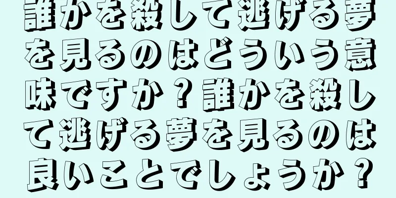 誰かを殺して逃げる夢を見るのはどういう意味ですか？誰かを殺して逃げる夢を見るのは良いことでしょうか？