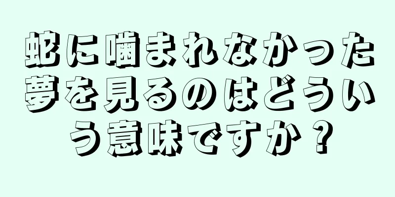 蛇に噛まれなかった夢を見るのはどういう意味ですか？