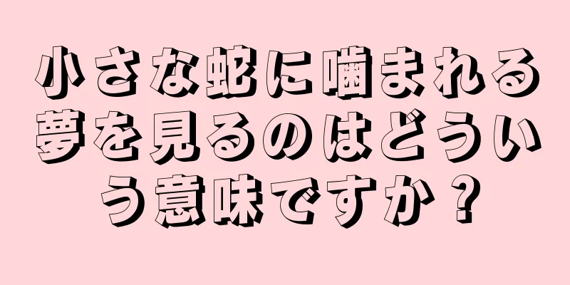 小さな蛇に噛まれる夢を見るのはどういう意味ですか？