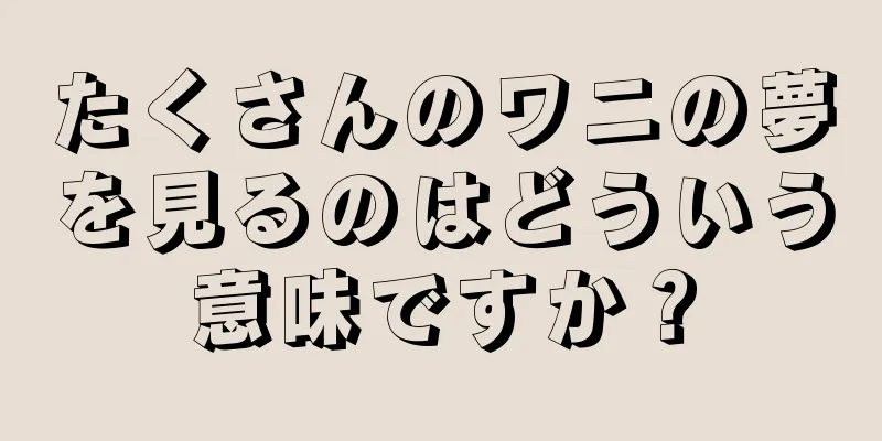 たくさんのワニの夢を見るのはどういう意味ですか？