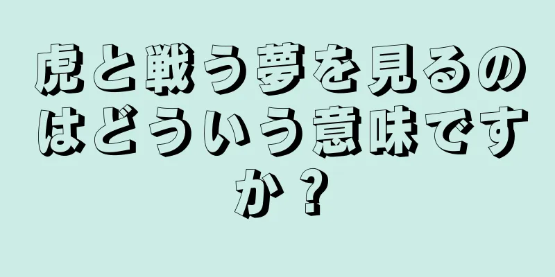 虎と戦う夢を見るのはどういう意味ですか？