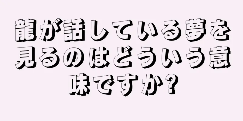 龍が話している夢を見るのはどういう意味ですか?