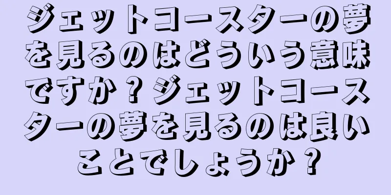 ジェットコースターの夢を見るのはどういう意味ですか？ジェットコースターの夢を見るのは良いことでしょうか？