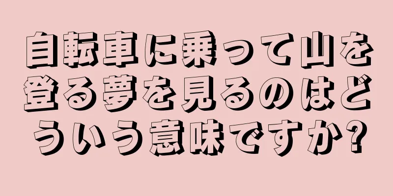 自転車に乗って山を登る夢を見るのはどういう意味ですか?