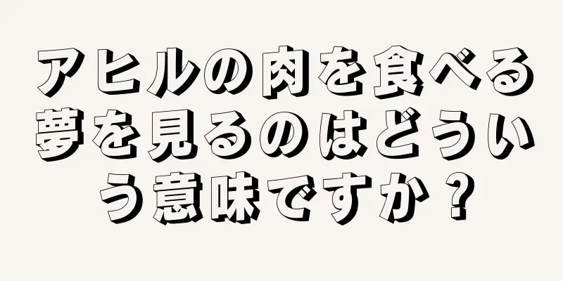 アヒルの肉を食べる夢を見るのはどういう意味ですか？