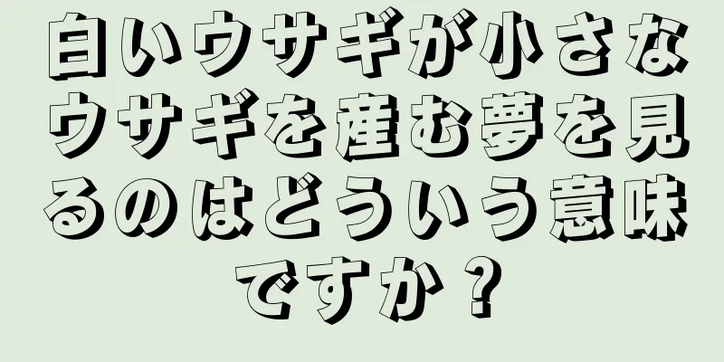 白いウサギが小さなウサギを産む夢を見るのはどういう意味ですか？