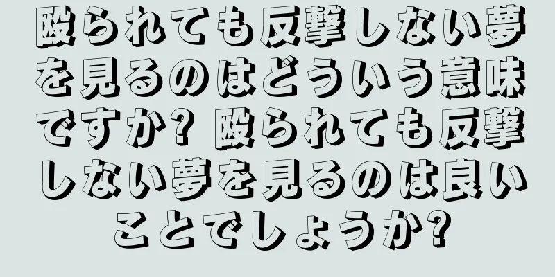 殴られても反撃しない夢を見るのはどういう意味ですか? 殴られても反撃しない夢を見るのは良いことでしょうか?