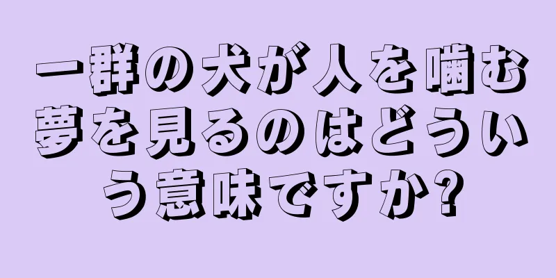 一群の犬が人を噛む夢を見るのはどういう意味ですか?