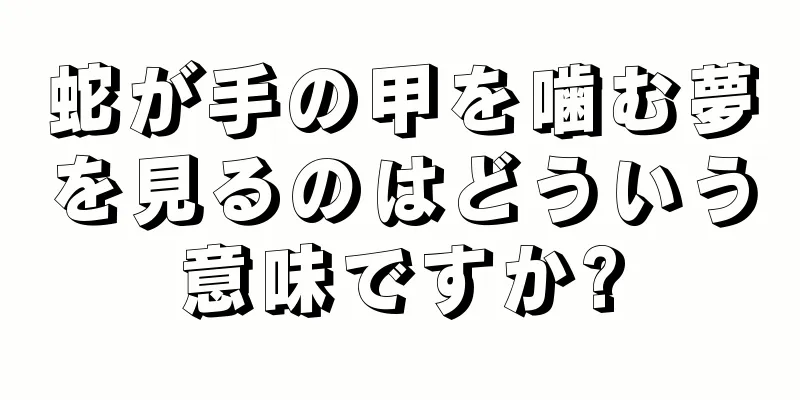 蛇が手の甲を噛む夢を見るのはどういう意味ですか?