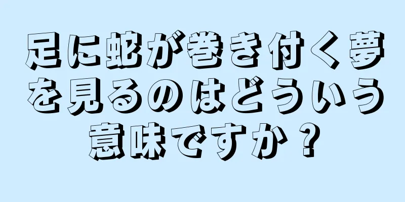 足に蛇が巻き付く夢を見るのはどういう意味ですか？