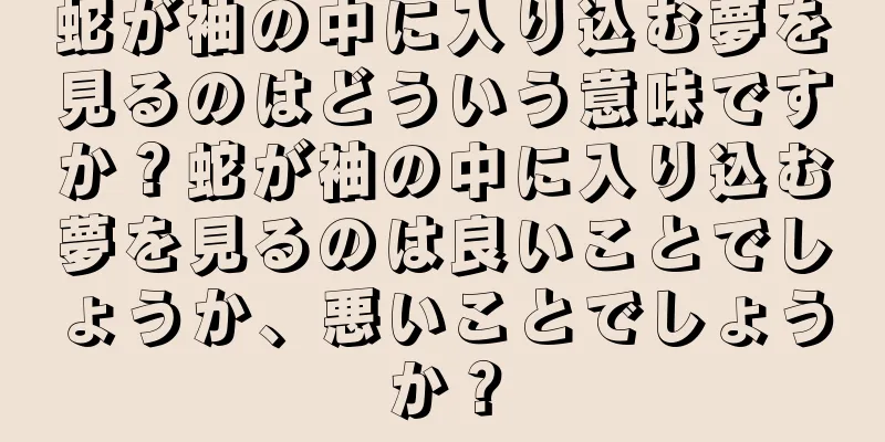 蛇が袖の中に入り込む夢を見るのはどういう意味ですか？蛇が袖の中に入り込む夢を見るのは良いことでしょうか、悪いことでしょうか？