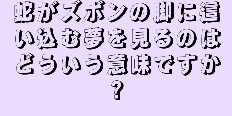 蛇がズボンの脚に這い込む夢を見るのはどういう意味ですか?