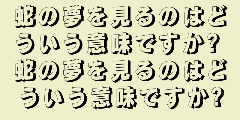 蛇の夢を見るのはどういう意味ですか? 蛇の夢を見るのはどういう意味ですか?